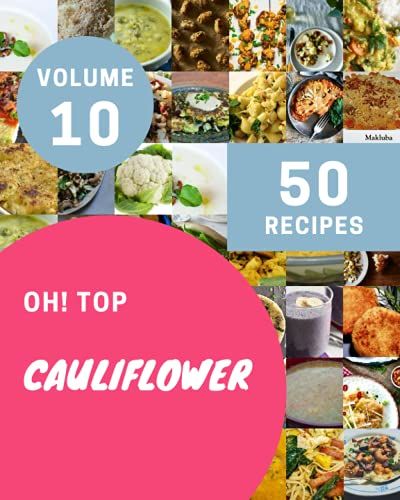 Oh! Top 50 Cauliflower Recipes Volume 10: The Highest Rated Cauliflower Cookbook You Should Read
