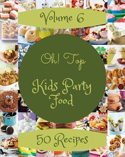 Oh! Top 50 Kids Party Food Recipes Volume 6: A Kids Party Food Cookbook Everyone Loves!