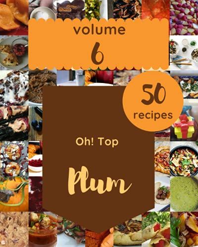 Oh! Top 50 Plum Recipes Volume 6: From The Plum Cookbook To The Table