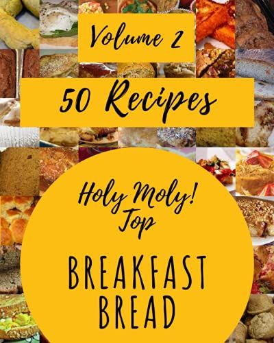 Holy Moly! Top 50 Breakfast Bread Recipes Volume 2: An One-Of-A-Kind Breakfast Bread Cookbook