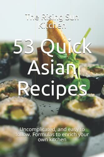 53 Quick Asian Recipes: Uncomplicated, And Easy To Follow. Formulas To Enrich Your Own Kitchen