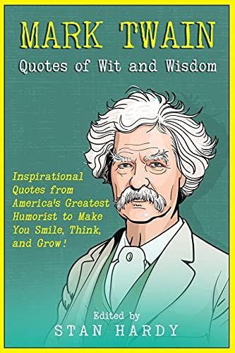 Mark Twain Quotes Of Wit And Wisdom: Inspirational Quotes From America's Greatest Humorist To Make You Smile, Think, And Grow!