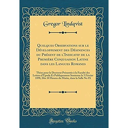 Quelques Observations Sur Le Développement Des Désinences Du Présent De L'indicatif De La Première Conjugaison Latine Dans Les Langues Romanes: Thèse Pour Le Doctorat Présentée À La Faculté Des Lettre