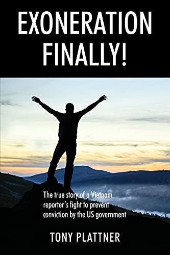 Exoneration Finally! The True Story Of A Vietnam Reporter's Fight To Prevent Conviction By The Us Government