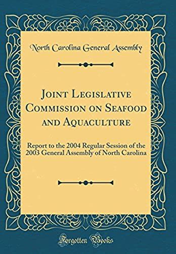 Joint Legislative Commission On Seafood And Aquaculture: Report To The 2004 Regular Session Of The 2003 General Assembly Of North Carolina (Classic Reprint)