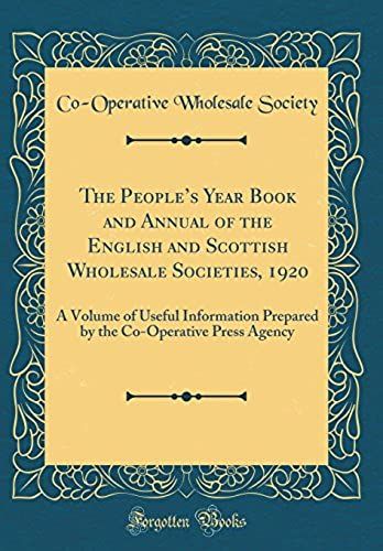 The People's Year Book And Annual Of The English And Scottish Wholesale Societies, 1920: A Volume Of Useful Information Prepared By The Co-Operative Press Agency (Classic Reprint)