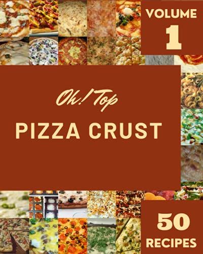 Oh! Top 50 Pizza Crust Recipes Volume 1: An Inspiring Pizza Crust Cookbook For You