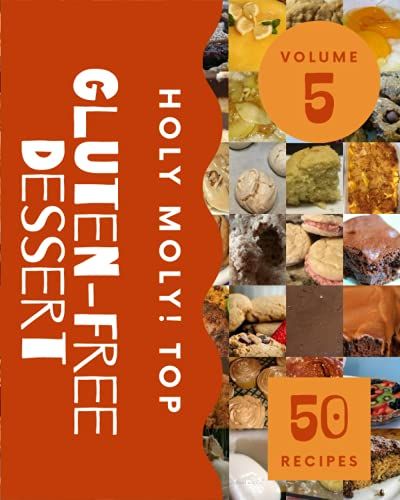 Holy Moly! Top 50 Gluten-Free Dessert Recipes Volume 5: Gluten-Free Dessert Cookbook - The Magic To Create Incredible Flavor!