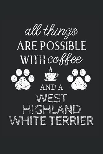 West Highland White Terrier Journal Notebook: West Highland White Terrier Gifts - All Thins Are Possible With Cofee And Dogs - Blank Lined Notebook To ... White Terrier Lover Gift For Women & Men