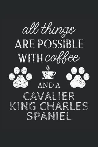 Cavalier King Charles Spaniel Journal Notebook: Cavalier King Charles Spaniel Gifts - All Thins Are Possible With Cofee And Dogs - Blank Lined ... Charles Spaniel Lover Gift For Women & Men