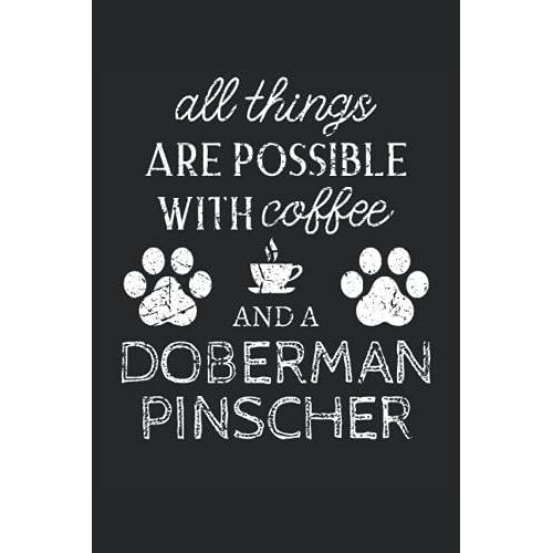 Doberman Pinscher Journal Notebook: Doberman Pinscher Gifts - All Thins Are Possible With Cofee And Dogs - Blank Lined Notebook To Write In - A Doberman Pinscher Lover Gift For Women & Men