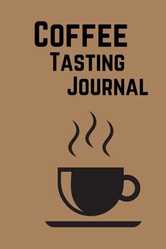 Coffee Tasting Notebook Journal: Coffee Lover Gifts For Men| Coffee Lover Gifts For Women| Coffee Journal| A Cup Of Coffee For You| Coffee Tasting Log Book