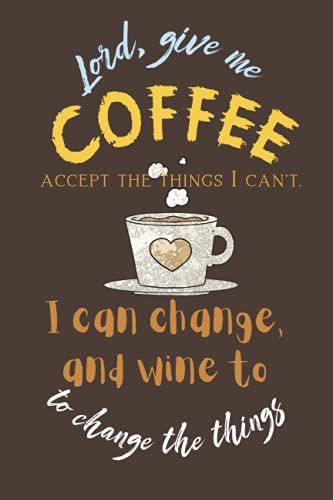 Lord, Give Me Coffee To Change The Things I Can Change, And Wine To Accept The Things I Can't: Beautiful Notebook For Coffee Lover Girl And Boy, Man ... For Birthday, Thanksgiving, Anniversary Gift