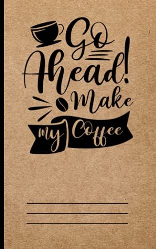 Go Ahead Make My Coffee: Blank Mini Coffee Themed Notebooks Minimal Cover Art For Kids, Teens Students, Professionals For Journal, Diary, Homeworks Or Gifts