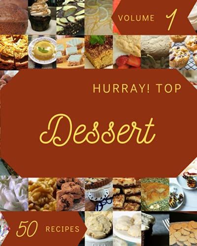 Hurray! Top 50 Dessert Recipes Volume 1: Start A New Cooking Chapter With Dessert Cookbook!