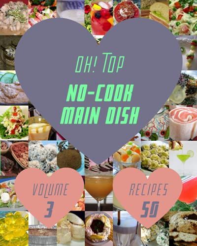 Oh! Top 50 No-Cook Main Dish Recipes Volume 3: An One-Of-A-Kind No-Cook Main Dish Cookbook