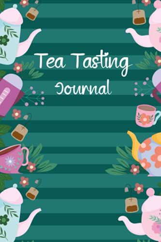 Tea Tasting Journal: Tea Time Logbook Journal For Tea Lovers.Tea Tester Notebook - Keep Track Of Colors, Flavors, Method, Type, Final Ratings, And Much More.