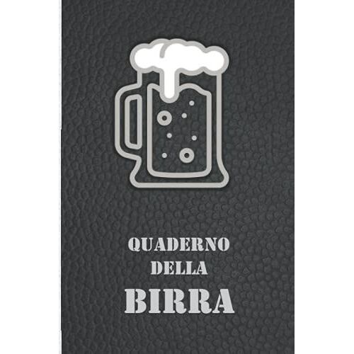 Quaderno Della Birra: Un Diario Per Annotare E Ricordare Tutti Le Degustazioni Di Birra. Per Sommelier E Amanti Della Birra (Le Mie Degustazioni)