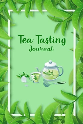 Tea Tasting Journal: Tea Time Logbook Journal For Tea Lovers.Tea Tester Notebook - Keep Track Of Colors, Flavors, Method, Type, Final Ratings, And Much More.