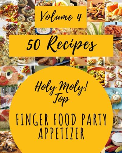 Holy Moly! Top 50 Finger Food Party Appetizer Recipes Volume 4: More Than A Finger Food Party Appetizer Cookbook