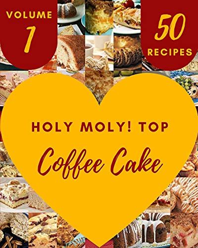 Holy Moly! Top 50 Coffee Cake Recipes Volume 1: Not Just A Coffee Cake Cookbook!