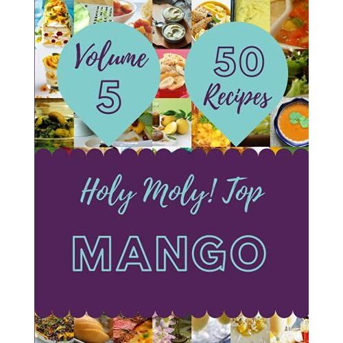 Holy Moly! Top 50 Mango Recipes Volume 5: An Inspiring Mango Cookbook For You