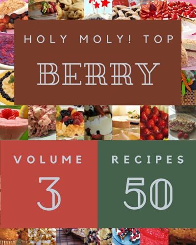 Holy Moly! Top 50 Berry Recipes Volume 3: Start A New Cooking Chapter With Berry Cookbook!