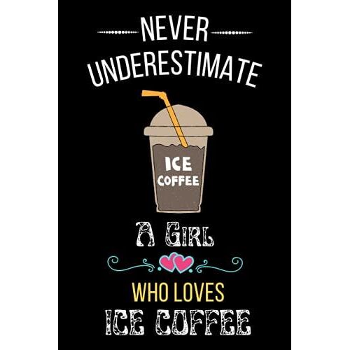 Never Underestimate A Girl Who Loves Ice Coffee: Cute Funny And Amazing Blank Lined Notebook Journal, Gift For Coffee/ Cold Coffee/ Black Coffee Lover ... Christmas/Birthday/New Year/Thanksgiving Gift