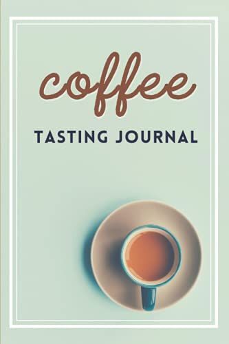 Coffee Tasting Journal: Coffee Tasting Log, Notebook Or Logbook To Record, Track, And Rate Coffee. Perfect Gift For Coffee Lover's & Baristas
