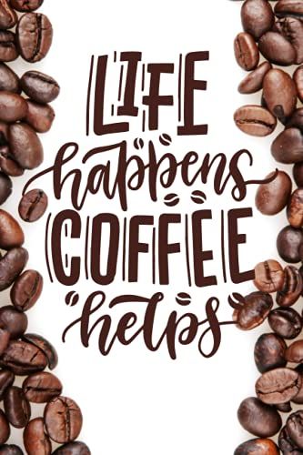 Life Happens Coffee Helps - Coffee Notebook Journal: Funny Coffee Quote Lined Journal To Write In For Coffee Addicts, Unique Coffee Gifts For Coffee Lovers, Teens, Women And Men.