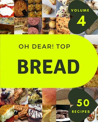 Oh Dear! Top 50 Bread Recipes Volume 4: Happiness Is When You Have A Bread Cookbook!