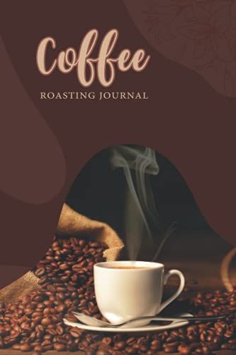 Coffee Roasting Journal Log Book: A Log Book To Track And Document Coffee Roasting Notes & Details On Coffee Varieties, Coffee Roasting Record Time & ... Coffee Drinkers, Roasters & Aficionados