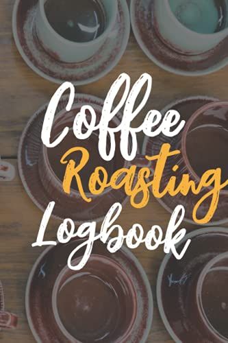 Coffee Roasting Logbook: A Coffee Roasting Log Book To Document And Track Details On Coffee Varieties & Roasts, Perfect Gift For Coffee Lover And Coffee Roaster