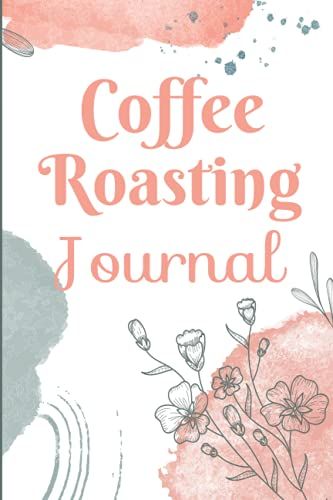 Coffee Roasting Journal: Coffee Drinkers And Roasters Record Journal - 120 Pages Roasting Log Book Gift For Coffee Lovers Men And Women