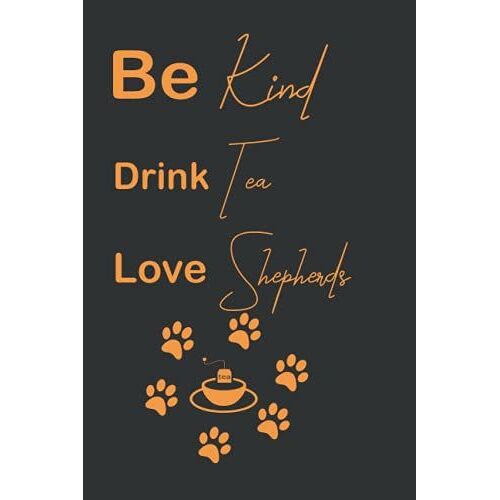 Be Kind Drink Tea Love Shepherds: Black And Orange, Lined Notebook / Journal For Tea And Dog Lovers, Useful For World Kindness Day, Birthdays (6x9 Inches, 120 Pages)