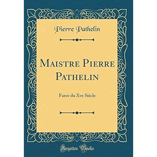 Maistre Pierre Pathelin: Farce Du Xve Siecle (Classic Reprint)