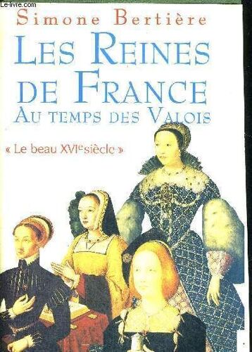 Les Reines De France Au Temps Des Valois - Le Beau Xvi E Siecle