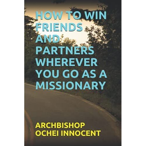 How To Win Friends And Partners Wherever You Go As A Missionary