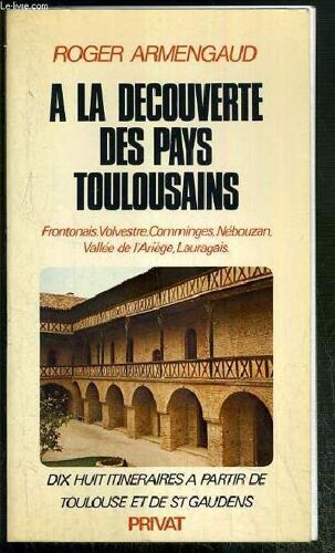 A La Decouverte Des Pays Toulousains - Frontonais, Volvestre, Commiges, Nebouzan, Vallee De L'ariege, Lauragais - Dix Huit Itineraires A Partir De Toulouse Et De St Gaudens