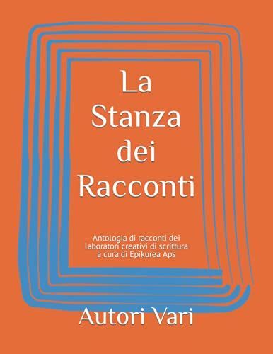 La Stanza Dei Racconti: Antologia Di Racconti Dei Laboratori Creativi Di Scrittura A Cura Di Epikurea Aps