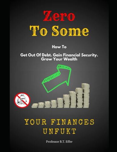 Zero To Some - Your Finances Unfukt: Get Out Of Debt. Gain Financial Security. Grow Your Wealth