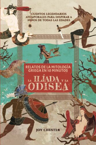 Relatos De La Mitología Griega En 10 Minutos- La Ilíada Y La Odisea: Cuentos Legendarios Atemporales Para Inspirar A Niños De Todas Las Edades (Relatos De Mitología Griega De 10 Minutos)