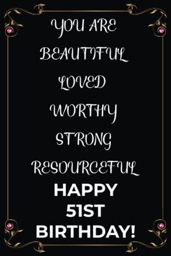 You Are Beautiful Loved Worthy Strong Resourceful Happy 51st Birthday: Lined Journal Gift For 51st Birthday. Perfect Birthday Notebook Presents For 51 Years Old Men & Women.