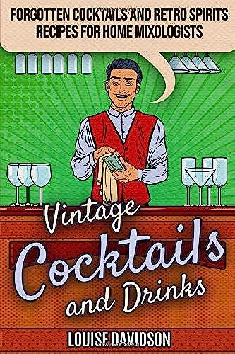 Vintage Cocktails And Drinks: Forgotten Cocktails And Retro Spirits Recipes For Home Mixologists (Lost Recipes Vintage Cookbooks)
