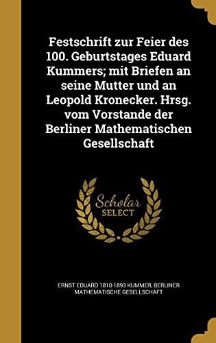 Festschrift Zur Feier Des 100. Geburtstages Eduard Kummers; Mit Briefen An Seine Mutter Und An Leopold Kronecker. Hrsg. Vom Vorstande Der Berliner Mathematischen Gesellschaft