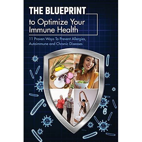 The Blueprint To Optimize Your Immune Health: 11 Proven Ways To Prevent Allergies, Autoimmune And Chronic Diseases.