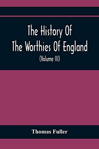 The History Of The Worthies Of England Containing Brief Notices Of The Most Celebrated Worthies Of England Who Have Flourished Since The Time Of Fuller With Explanatory Notes And Copious Indexes (Volume Iii)