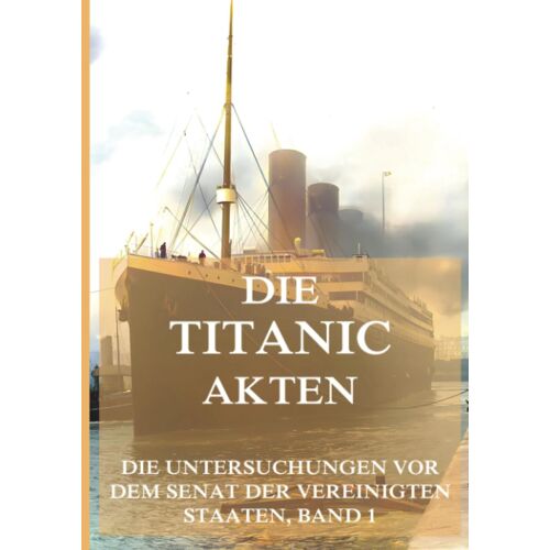 Die Titanic-Akten (Die Untersuchungen Vor Dem Senat Der Vereinigten Staaten)