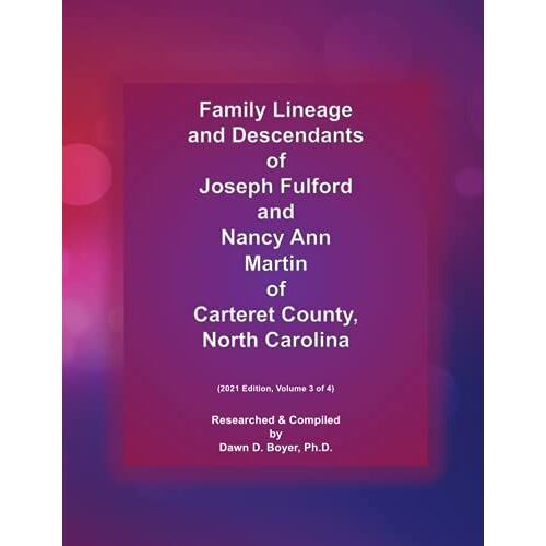 Family Lineage And Descendants Of Joseph Fulford, Sr. And Nancy Ann Martin Of Carteret County, North Carolina: 2021 Edition, Volume 3 Of 4 (Genealogy Lineage)