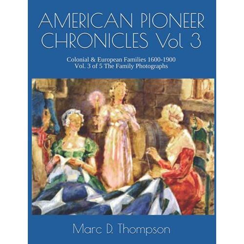 American Pioneer Chronicles: Colonial & European Families 1600-1900; Vol. 3 Of 5 The Family Photographs